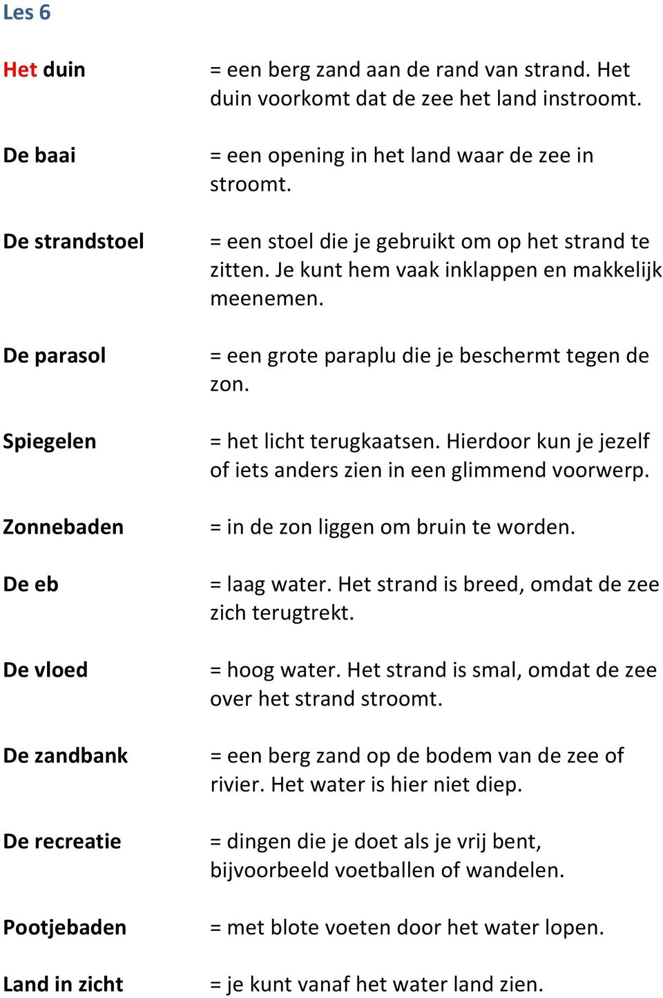 Je kunt hem vaak inklappen en makkelijk meenemen. = een grote paraplu die je beschermt tegen de zon. = het licht terugkaatsen. Hierdoor kun je jezelf of iets anders zien in een glimmend voorwerp.