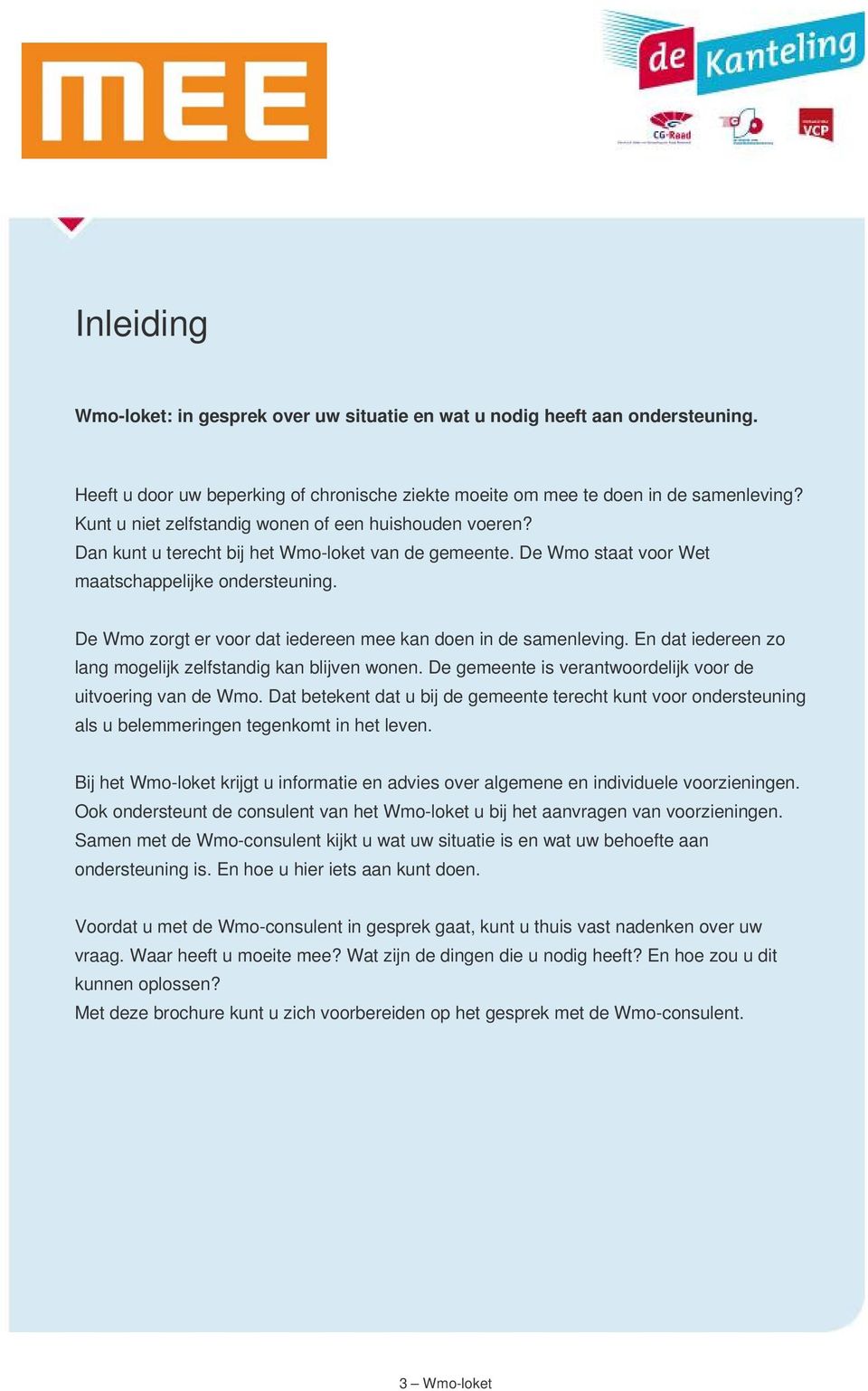 De Wmo zorgt er voor dat iedereen mee kan doen in de samenleving. En dat iedereen zo lang mogelijk zelfstandig kan blijven wonen. De gemeente is verantwoordelijk voor de uitvoering van de Wmo.