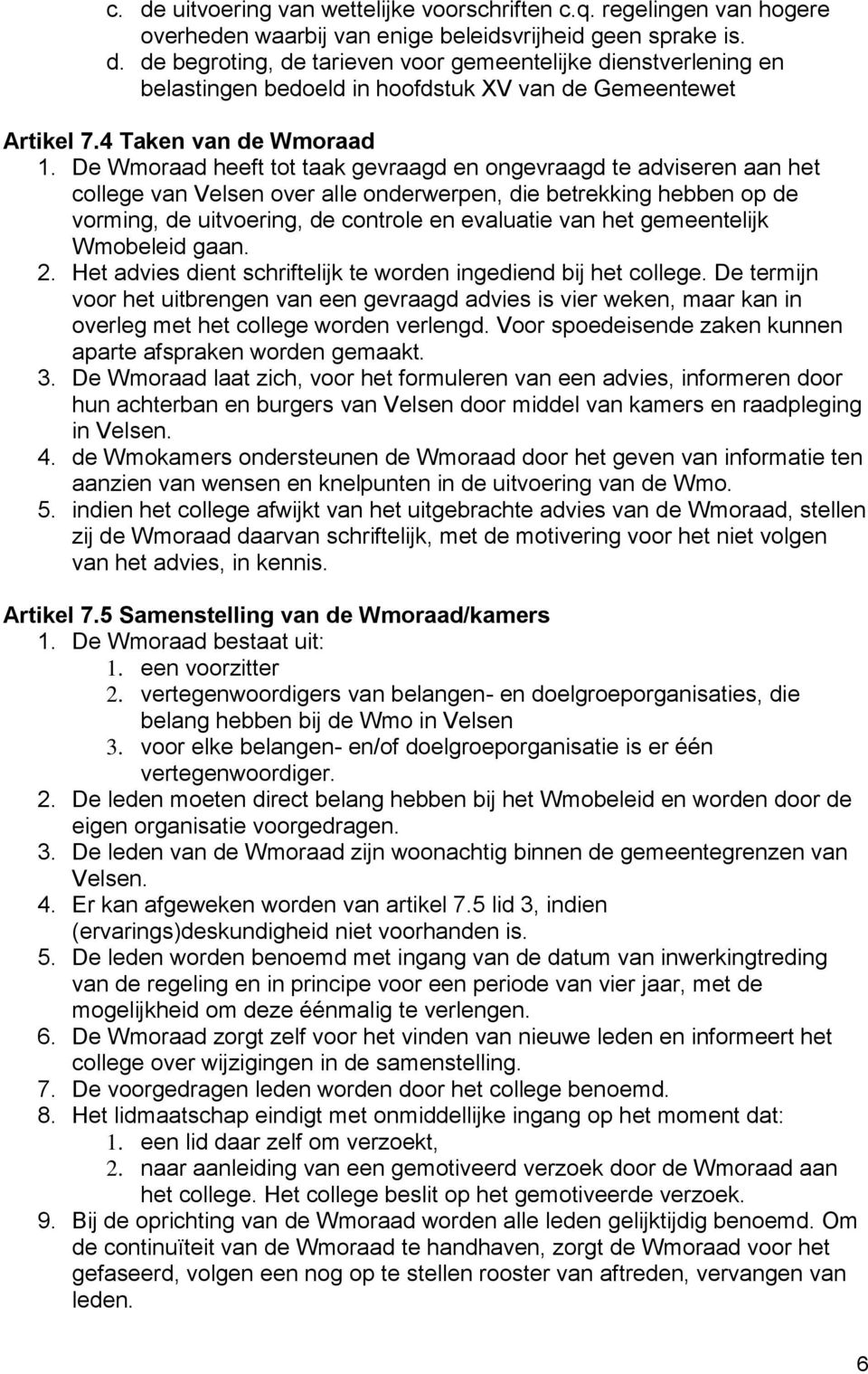 De Wmoraad heeft tot taak gevraagd en ongevraagd te adviseren aan het college van Velsen over alle onderwerpen, die betrekking hebben op de vorming, de uitvoering, de controle en evaluatie van het