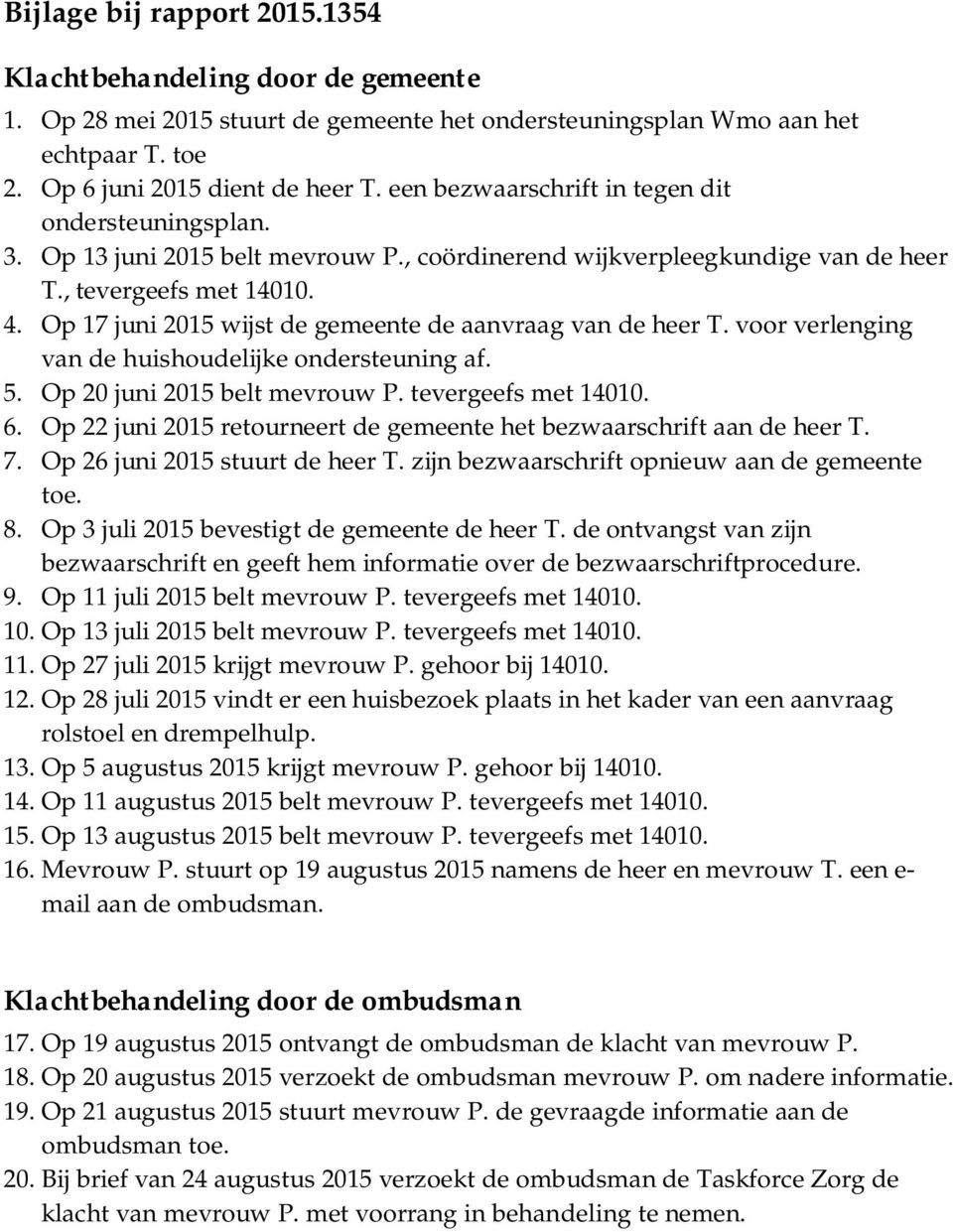 Op 17 juni 2015 wijst de gemeente de aanvraag van de heer T. voor verlenging van de huishoudelijke ondersteuning af. 5. Op 20 juni 2015 belt mevrouw P. tevergeefs met 14010. 6.