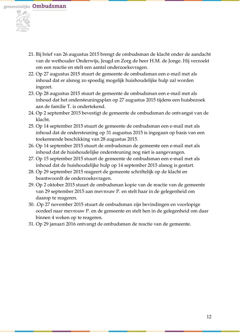 Op 27 augustus 2015 stuurt de gemeente de ombudsman een e-mail met als inhoud dat er alsnog zo spoedig mogelijk huishoudelijke hulp zal worden ingezet. 23.