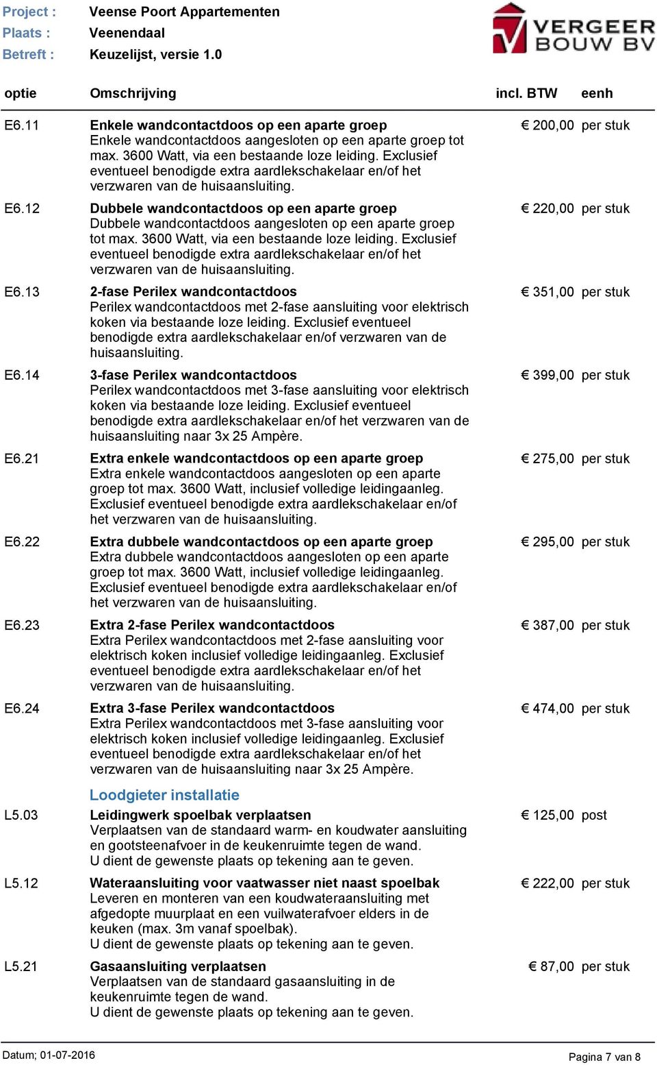 12 Dubbele wandcontactdoos op een aparte groep Dubbele wandcontactdoos aangesloten op een aparte groep tot max. 3600 Watt, via een bestaande loze leiding.