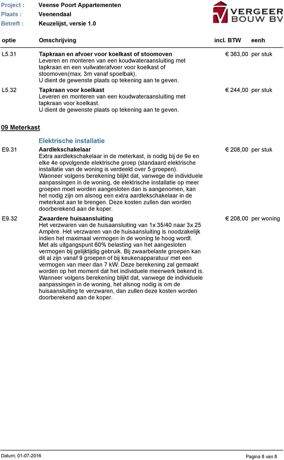 31 Aardlekschakelaar Extra aardlekschakelaar in de meterkast, is nodig bij de 9e en elke 4e opvolgende elektrische groep (standaard elektrische installatie van de woning is verdeeld over 5 groepen).