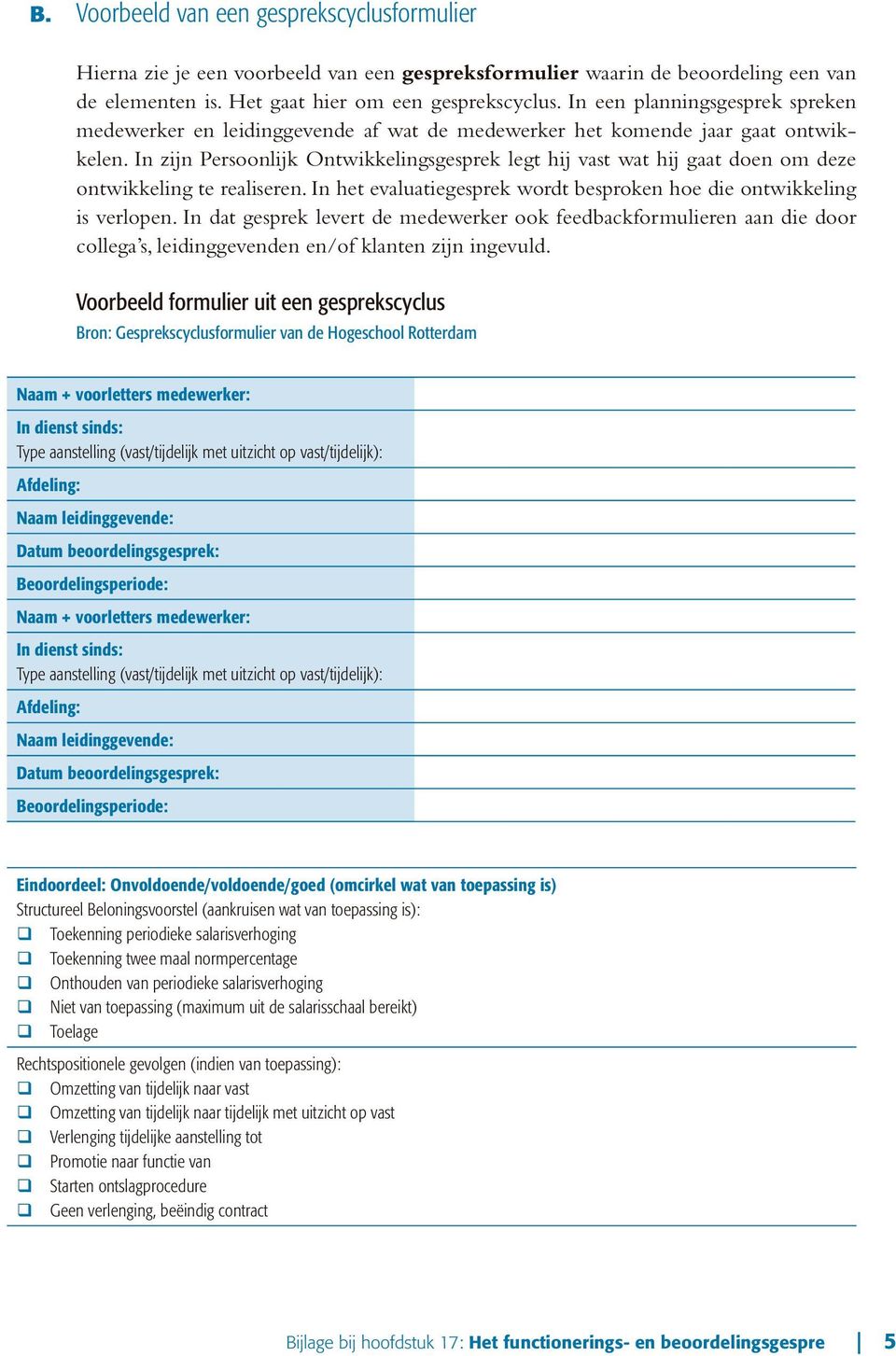 In zijn Persoonlijk Ontwikkelingsgesprek legt hij vast wat hij gaat doen om deze ontwikkeling te realiseren. In het evaluatiegesprek wordt besproken hoe die ontwikkeling is verlopen.