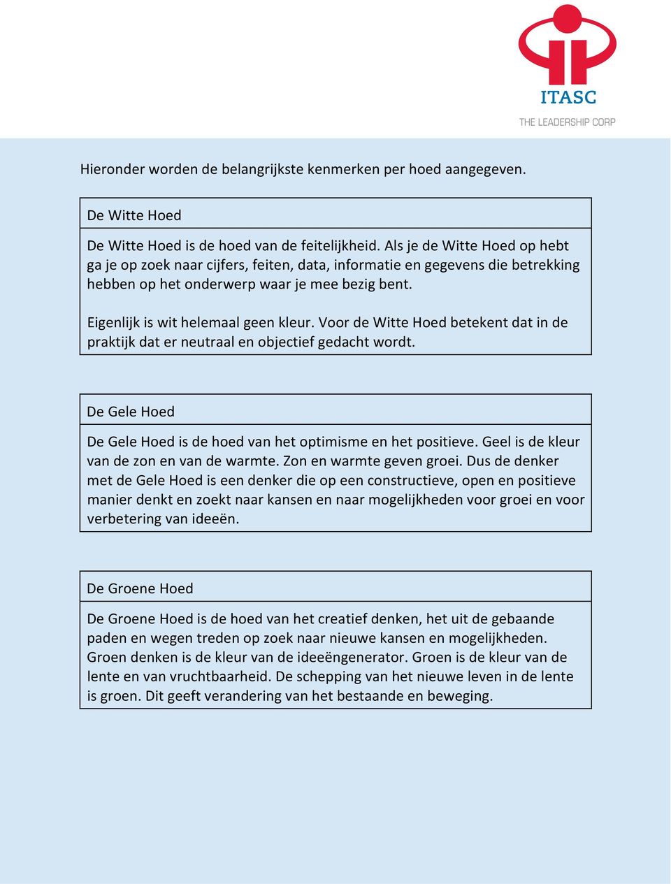 Voor de Witte Hoed betekent dat in de praktijk dat er neutraal en objectief gedacht wordt. De Gele Hoed De Gele Hoed is de hoed van het optimisme en het positieve.