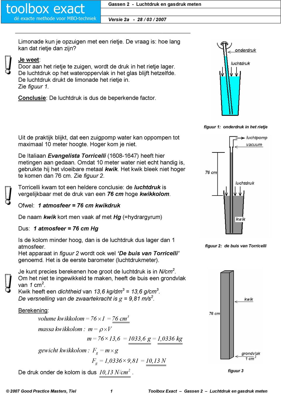 Conclusie: De luchtdruk is dus de beperkende factor. fiuur 1: onderdruk in het rietje Uit de praktijk blijkt, dat een zuipomp water kan oppompen tot maximaal 10 meter hoote. Hoer kom je niet.