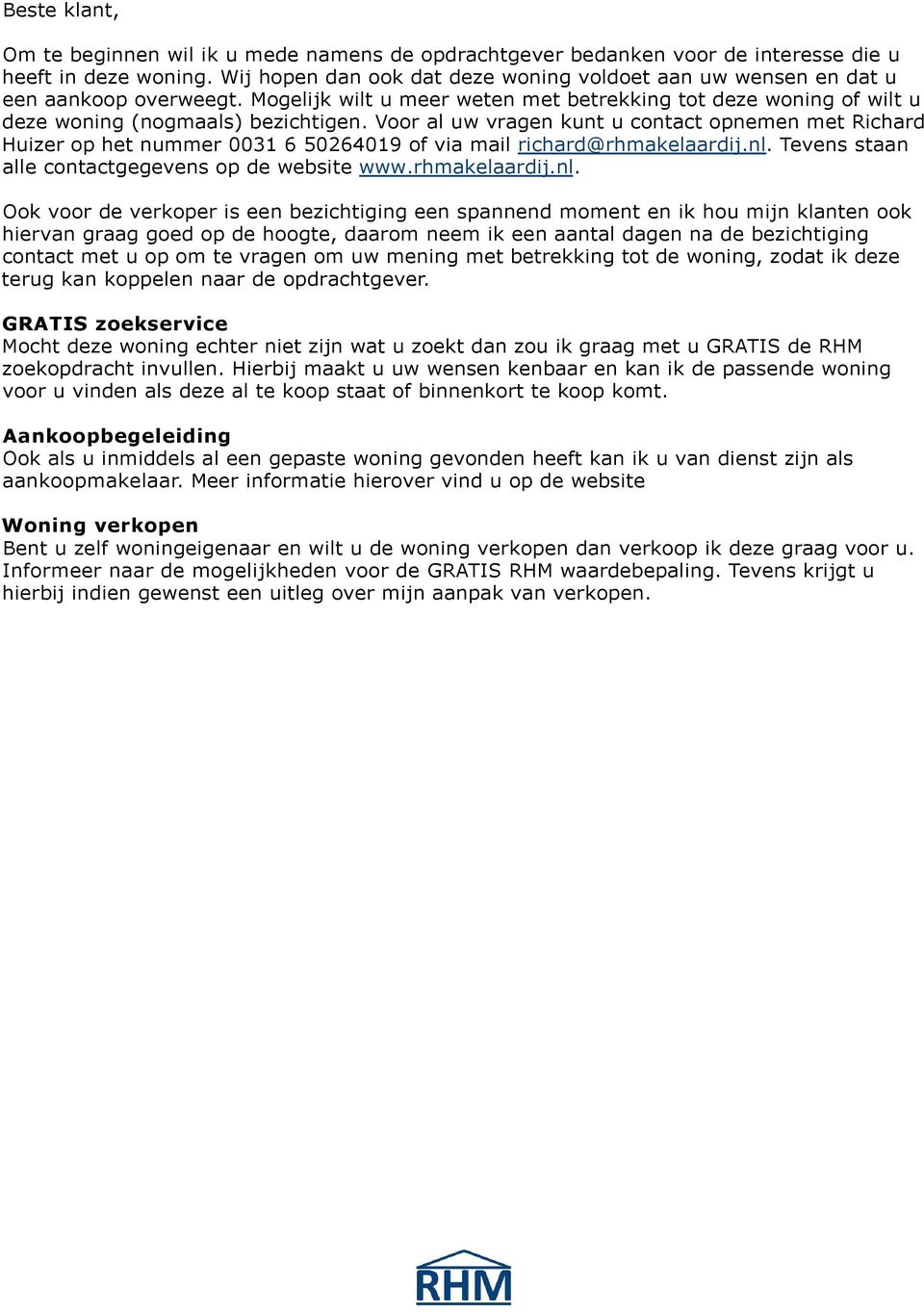 Voor al uw vragen kunt u contact opnemen met Richard Huizer op het nummer 0031 6 50264019 of via mail richard@rhmakelaardij.nl.