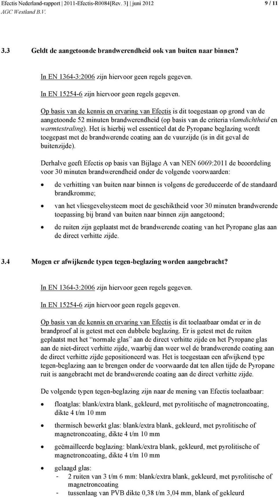 Het is hierbij wel essentieel dat de Pyropane beglazing wordt toegepast met de brandwerende coating aan de vuurzijde (is in dit geval de buitenzijde).