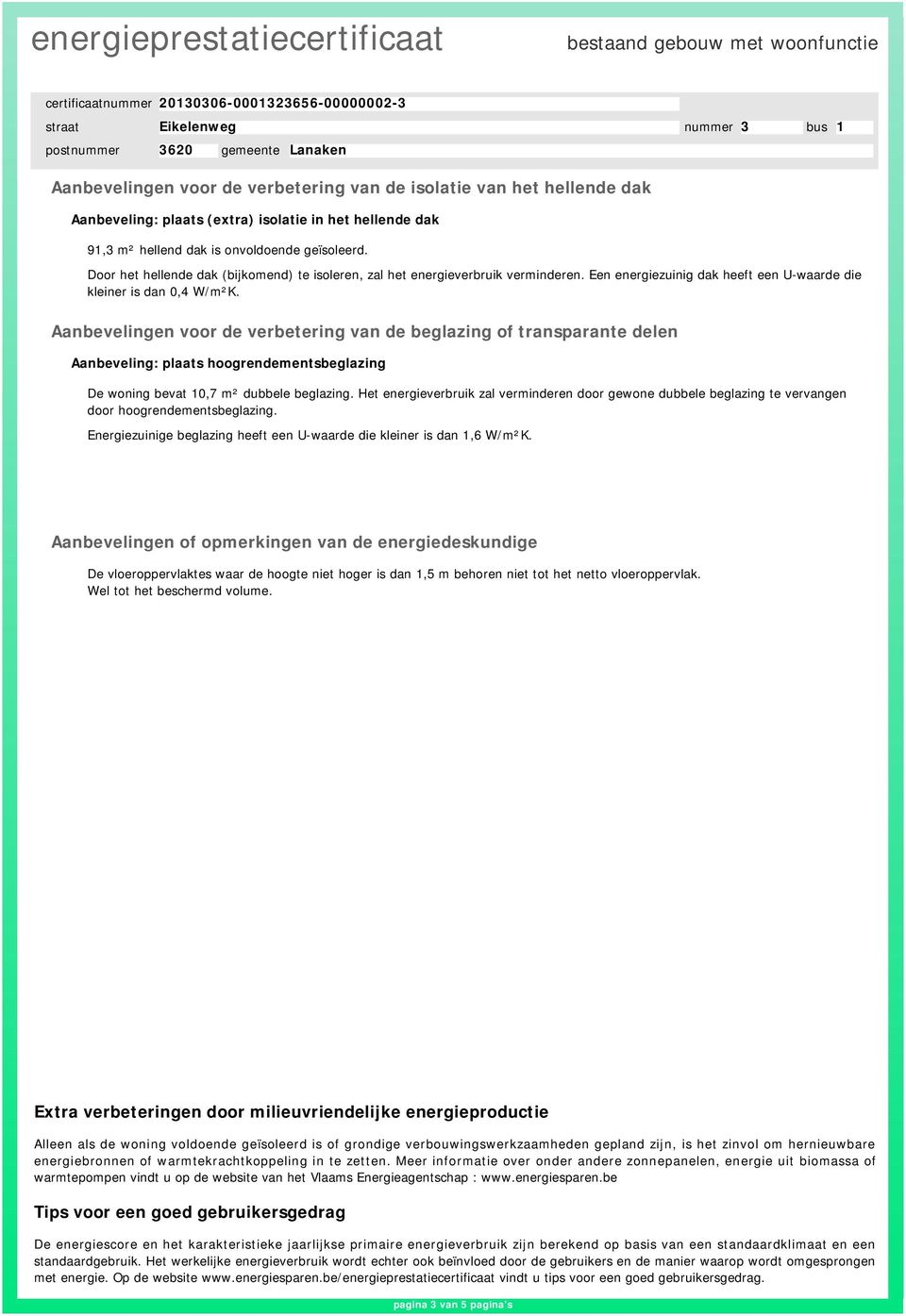 Aanbevelingen voor de verbetering van de beglazing of transparante delen Aanbeveling: plaats hoogrendementsbeglazing De woning bevat 10,7 m² dubbele beglazing.