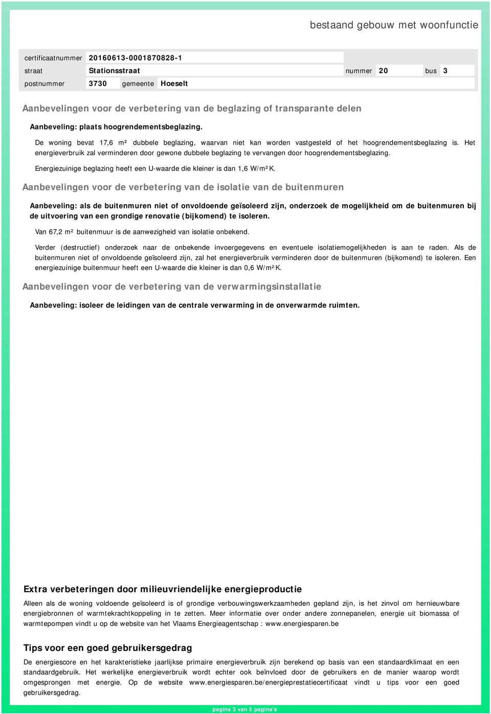 Het energieverbruik zal verminderen door gewone dubbele beglazing te vervangen door hoogrendementsbeglazing. Energiezuinige beglazing heeft een U-waarde die kleiner is dan 1,6 W/m²K.