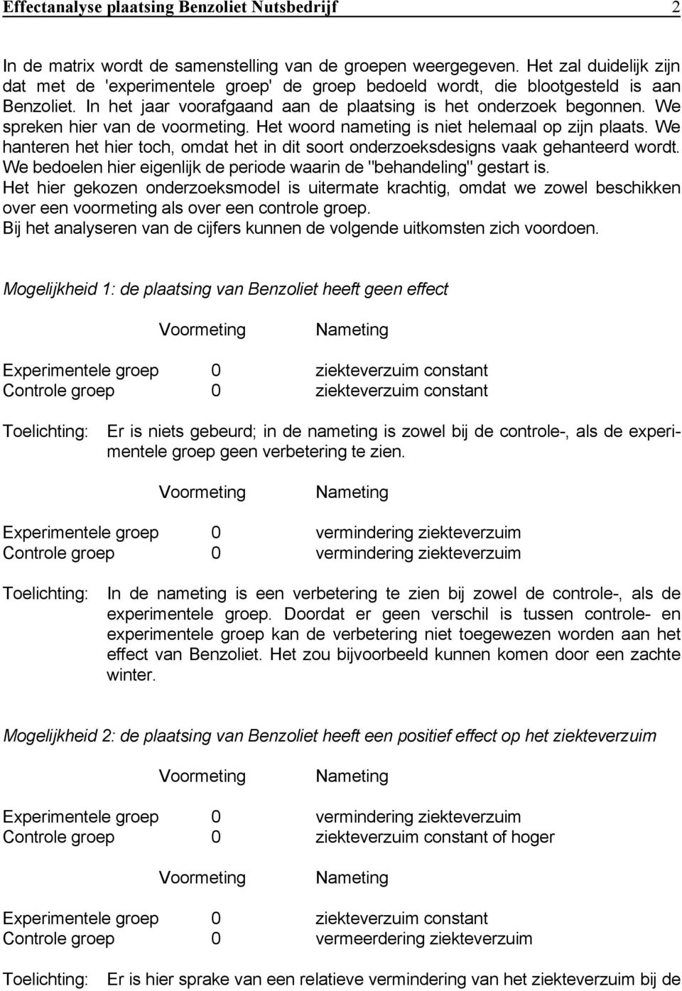 We spreken hier van de voormeting. Het woord nameting is niet helemaal op zijn plaats. We hanteren het hier toch, omdat het in dit soort onderzoeksdesigns vaak gehanteerd wordt.