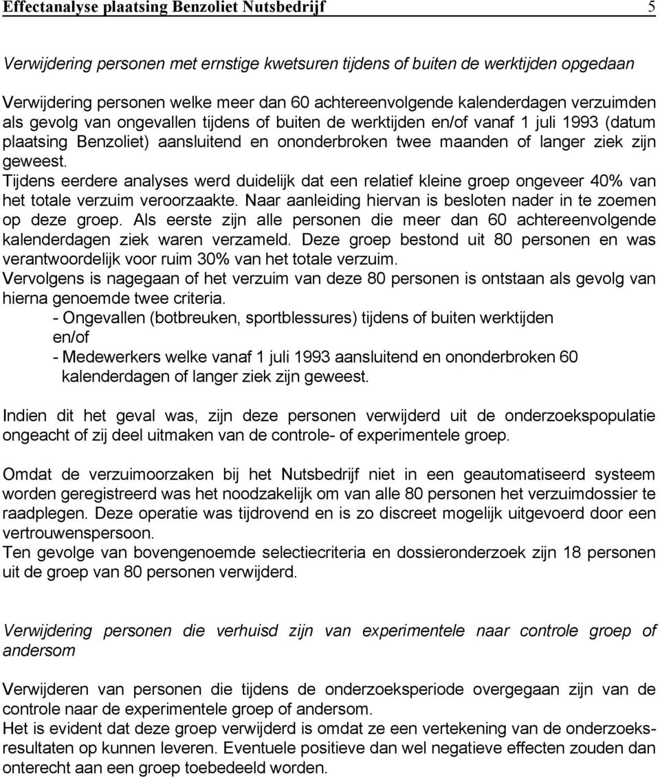 geweest. Tijdens eerdere analyses werd duidelijk dat een relatief kleine groep ongeveer 40% van het totale verzuim veroorzaakte. Naar aanleiding hiervan is besloten nader in te zoemen op deze groep.