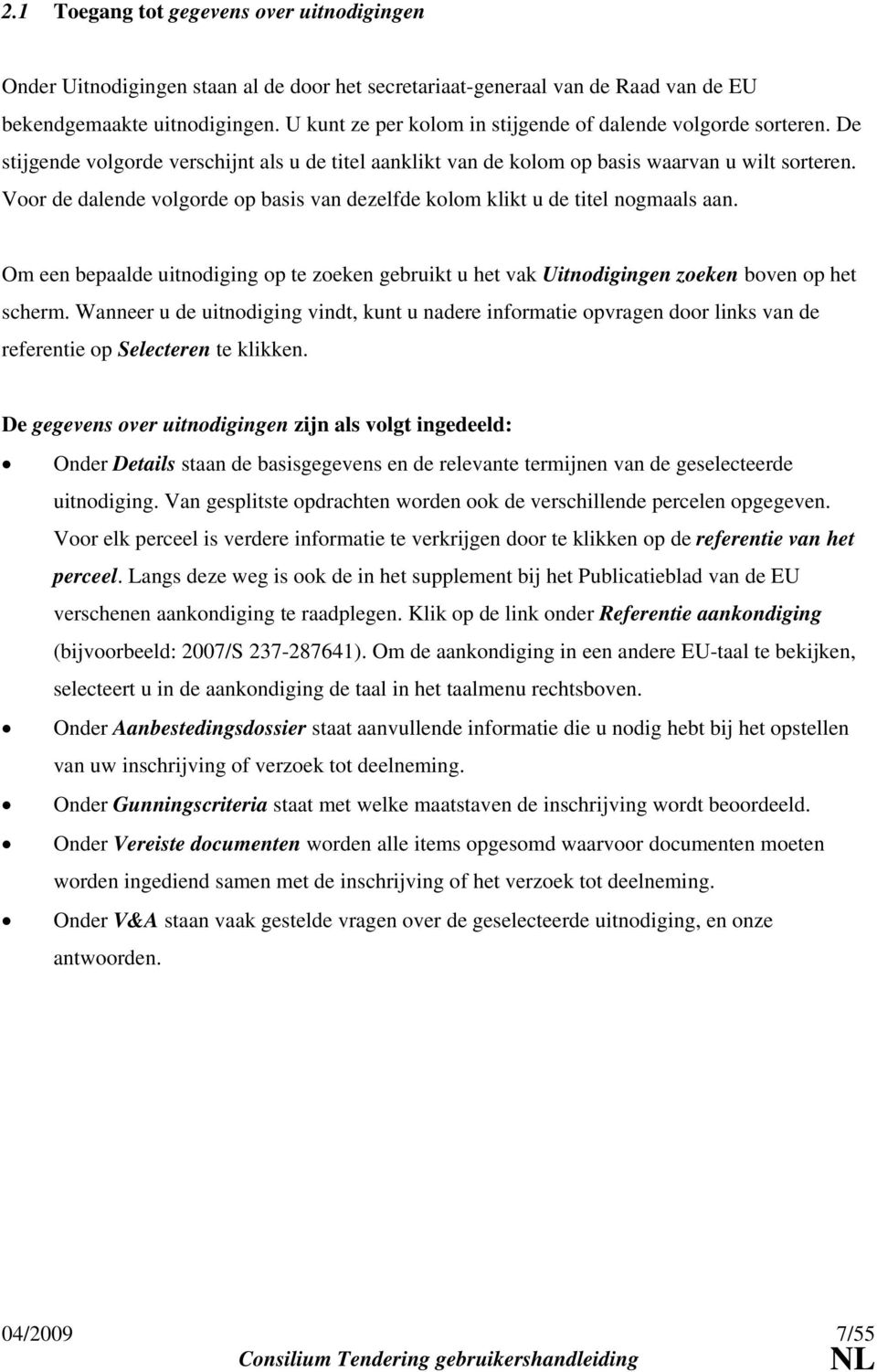 Voor de dalende volgorde op basis van dezelfde kolom klikt u de titel nogmaals aan. Om een bepaalde uitnodiging op te zoeken gebruikt u het vak Uitnodigingen zoeken boven op het scherm.