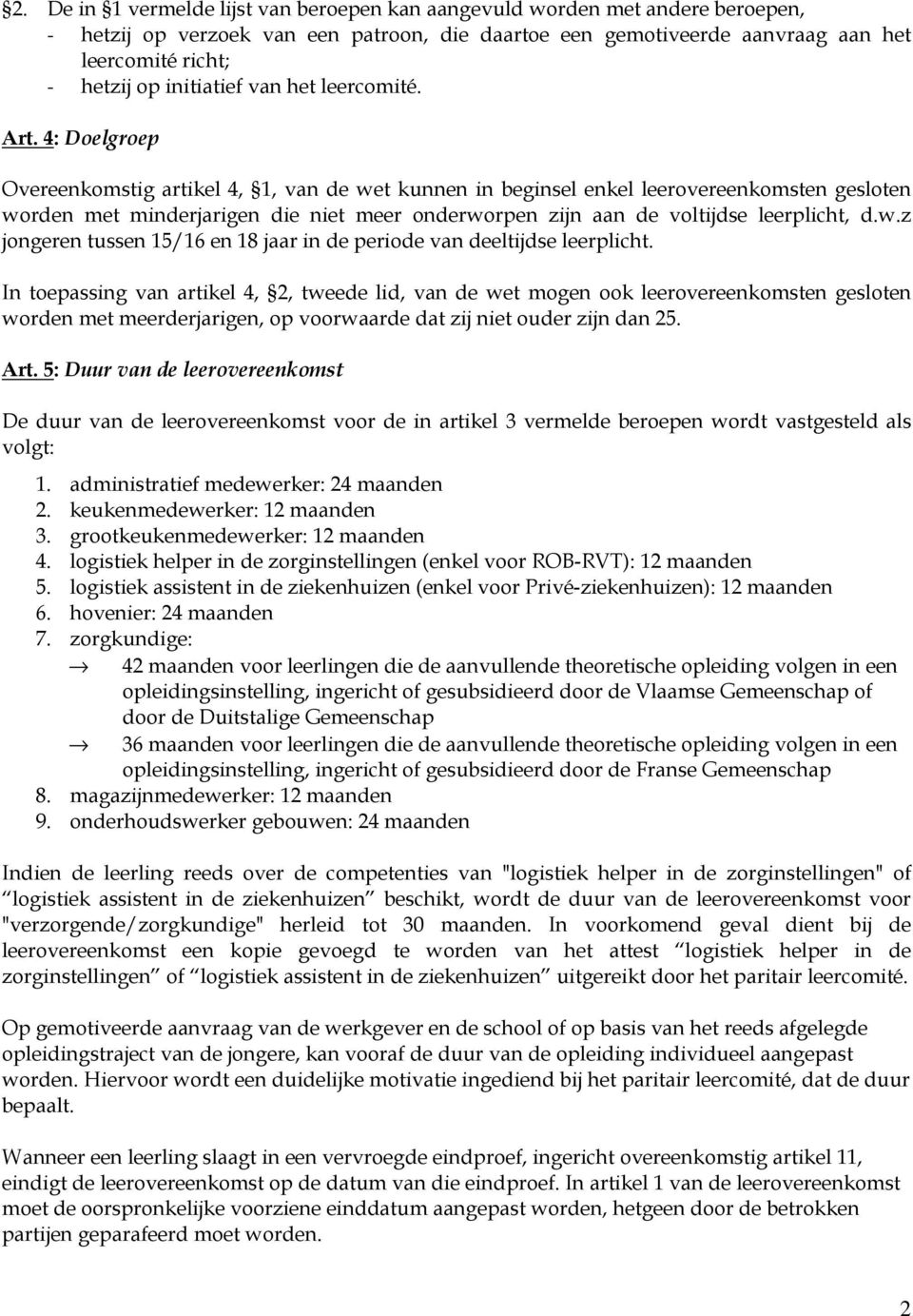 4: Doelgroep Overeenkomstig artikel 4, 1, van de wet kunnen in beginsel enkel leerovereenkomsten gesloten worden met minderjarigen die niet meer onderworpen zijn aan de voltijdse leerplicht, d.w.z jongeren tussen 15/16 en 18 jaar in de periode van deeltijdse leerplicht.