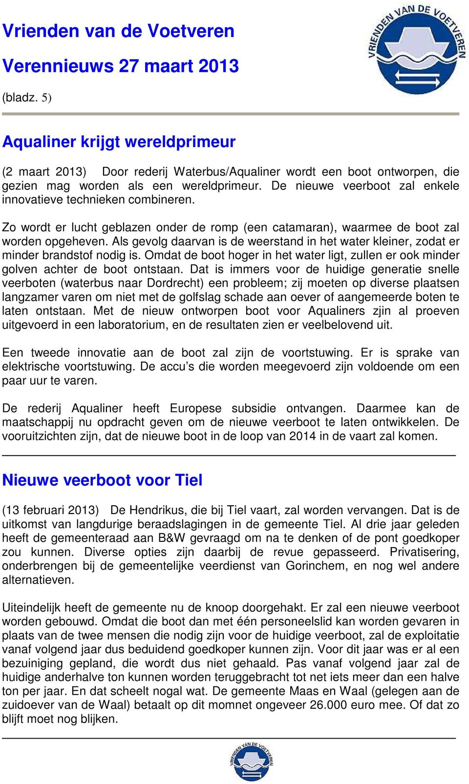 Als gevolg daarvan is de weerstand in het water kleiner, zodat er minder brandstof nodig is. Omdat de boot hoger in het water ligt, zullen er ook minder golven achter de boot ontstaan.