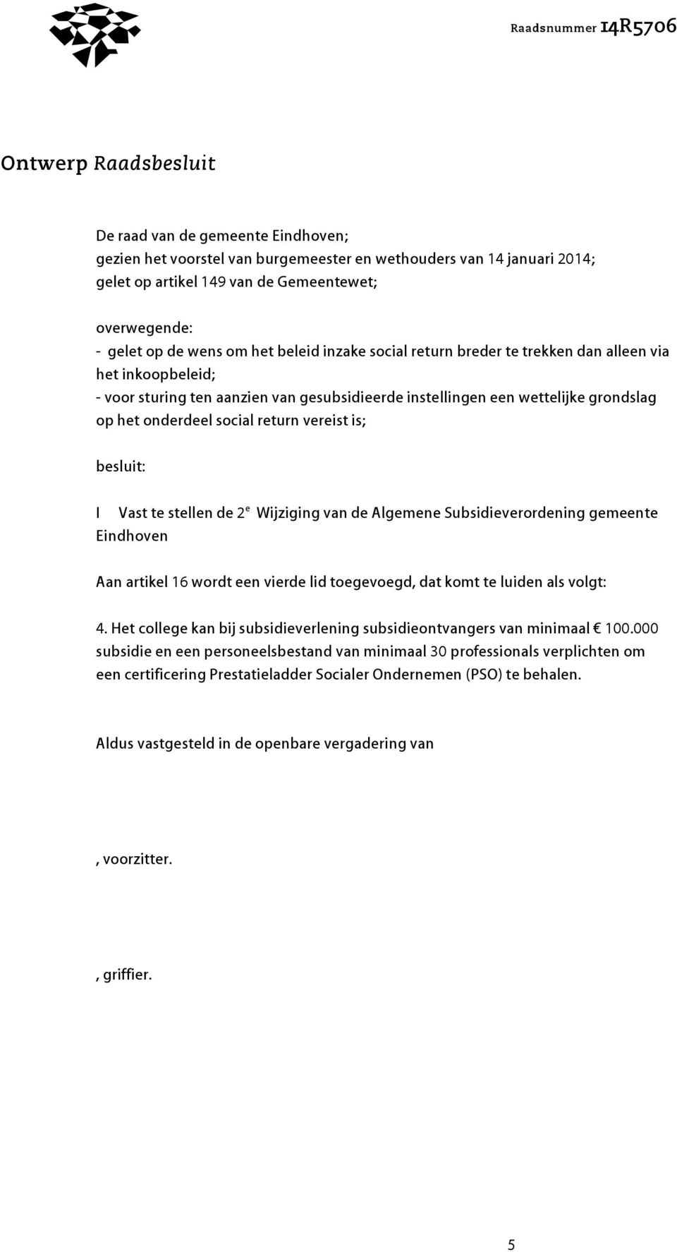 return vereist is; besluit: I Vast te stellen de 2 e Wijziging van de Algemene Subsidieverordening gemeente Eindhoven Aan artikel 16 wordt een vierde lid toegevoegd, dat komt te luiden als volgt: 4.