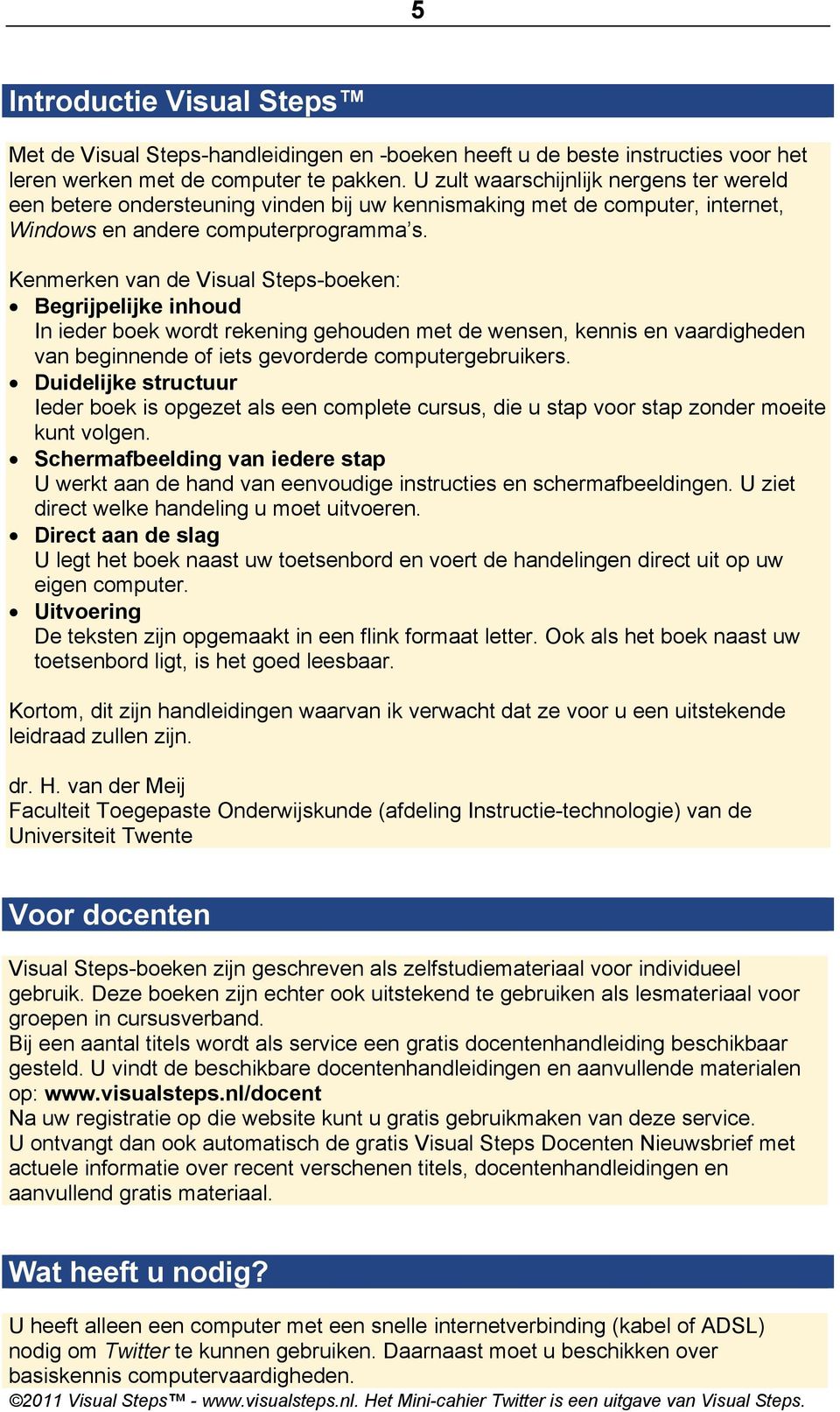 Kenmerken van de Visual Steps-boeken: Begrijpelijke inhoud In ieder boek wordt rekening gehouden met de wensen, kennis en vaardigheden van beginnende of iets gevorderde computergebruikers.