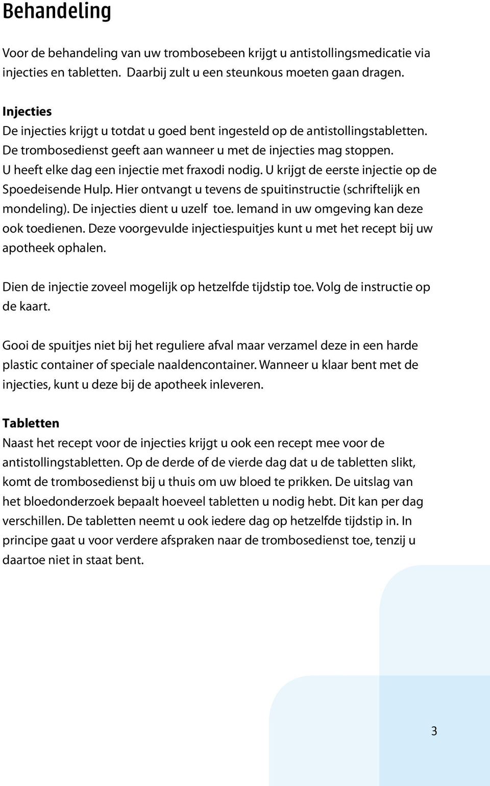 U heeft elke dag een injectie met fraxodi nodig. U krijgt de eerste injectie op de Spoedeisende Hulp. Hier ontvangt u tevens de spuitinstructie (schriftelijk en mondeling).