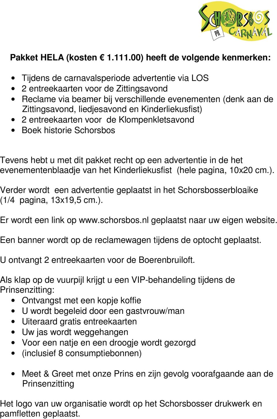 advertentie in de het evenementenblaadje van het Kinderliekusfist (hele pagina, 10x20 cm.). Verder wordt een advertentie geplaatst in het Schorsbosserbloaike (1/4 pagina, 13x19,5 cm.). Er wordt een link op www.