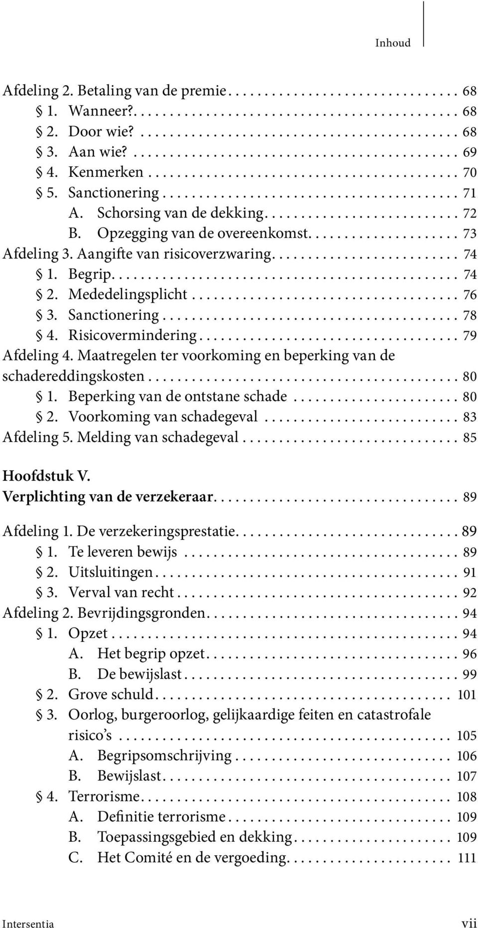 Schorsing van de dekking........................... 72 B. Opzegging van de overeenkomst..................... 73 Afdeling 3. Aangifte van risicoverzwaring.......................... 74 1. Begrip................................................ 74 2.