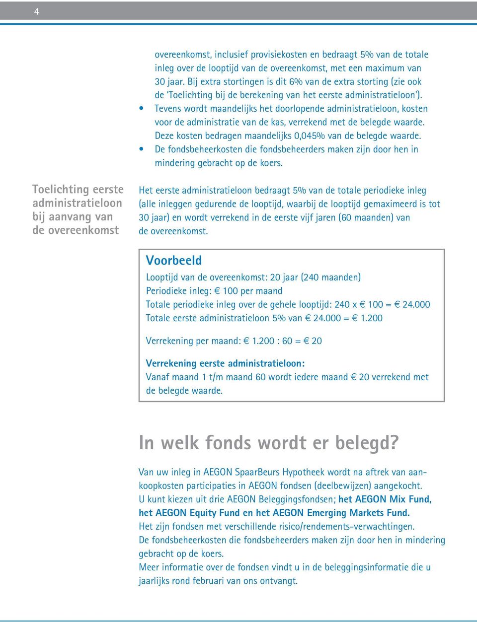 Tevens wordt maandelijks het doorlopende administratieloon, kosten voor de administratie van de kas, verrekend met de belegde waarde. Deze kosten bedragen maandelijks 0,045% van de belegde waarde.