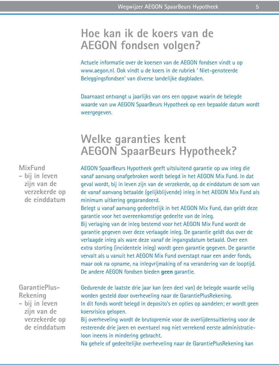 Daarnaast ontvangt u jaarlijks van ons een opgave waarin de belegde waarde van uw AEGON SpaarBeurs Hypotheek op een bepaalde datum wordt weergegeven. Welke garanties kent AEGON SpaarBeurs Hypotheek?