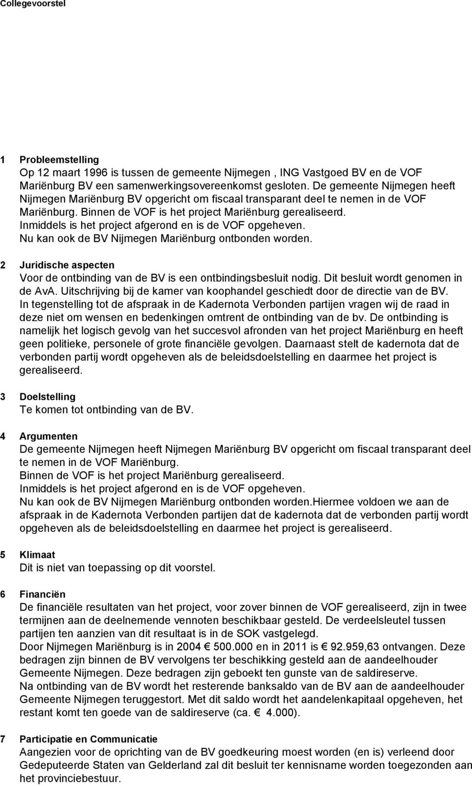 Inmiddels is het project afgerond en is de VOF opgeheven. Nu kan ook de BV Nijmegen Mariënburg ontbonden worden. 2 Juridische aspecten Voor de ontbinding van de BV is een ontbindingsbesluit nodig.