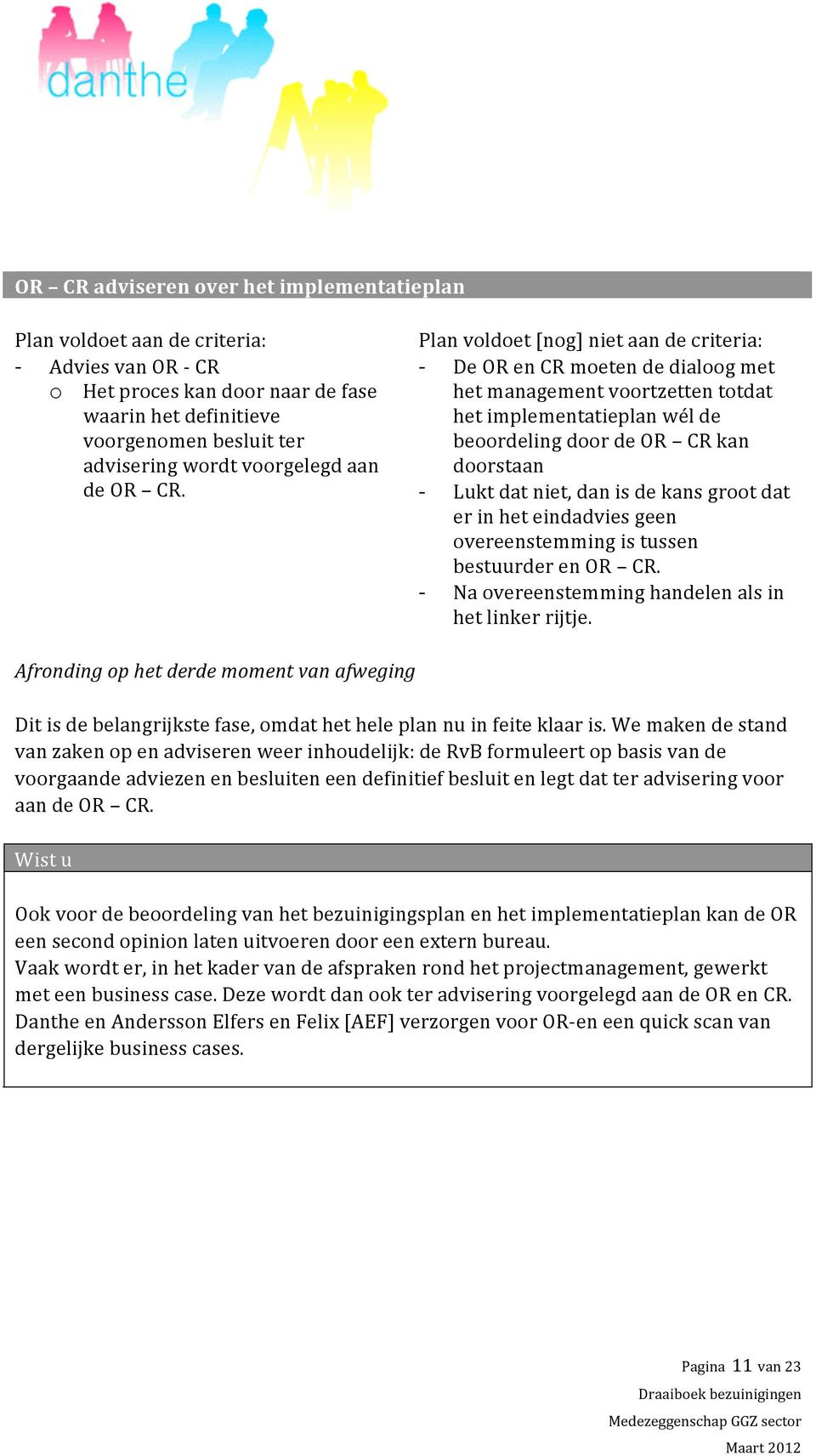 Plan voldoet [nog] niet aan de criteria: De OR en CR moeten de dialoog met het management voortzetten totdat het implementatieplan wél de beoordeling door de OR CR kan doorstaan Lukt dat niet, dan is