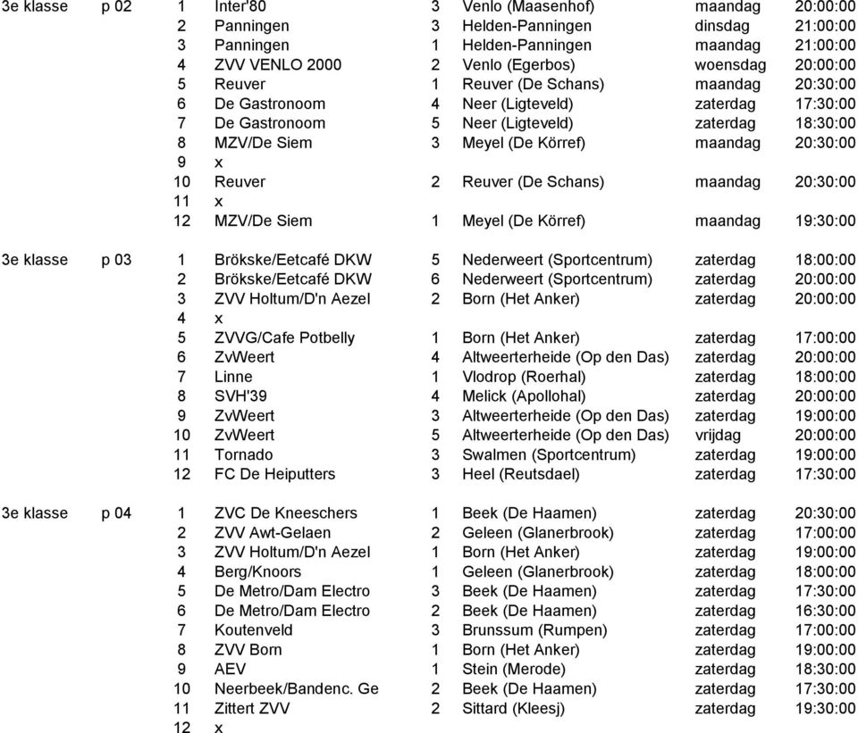 Körref) maandag 20:30:00 9 x 10 Reuver 2 Reuver (De Schans) maandag 20:30:00 12 MZV/De Siem 1 Meyel (De Körref) maandag 19:30:00 3e klasse p 03 1 Brökske/Eetcafé DKW 5 Nederweert (Sportcentrum)