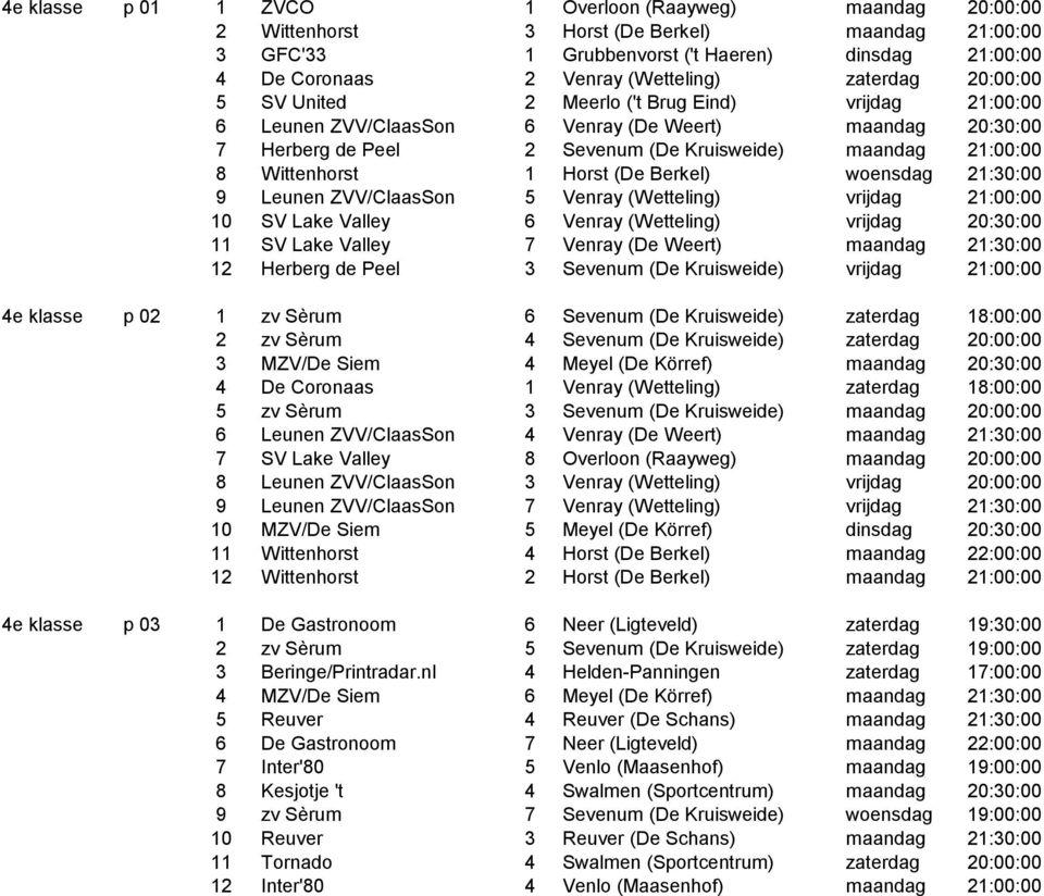 Wittenhorst 1 Horst (De Berkel) woensdag 21:30:00 9 Leunen ZVV/ClaasSon 5 Venray (Wetteling) vrijdag 21:00:00 10 SV Lake Valley 6 Venray (Wetteling) vrijdag 20:30:00 11 SV Lake Valley 7 Venray (De