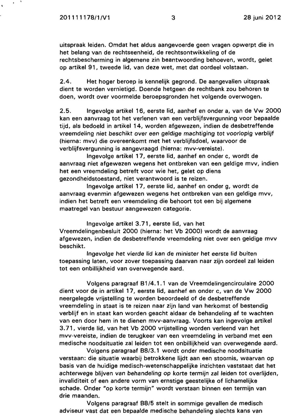 91, tweede lid, van deze wet, met dat oordeel volstaan. 2.4. Het hoger beroep is kennelijk gegrond. De aangevallen uitspraak dient te worden vernietigd.