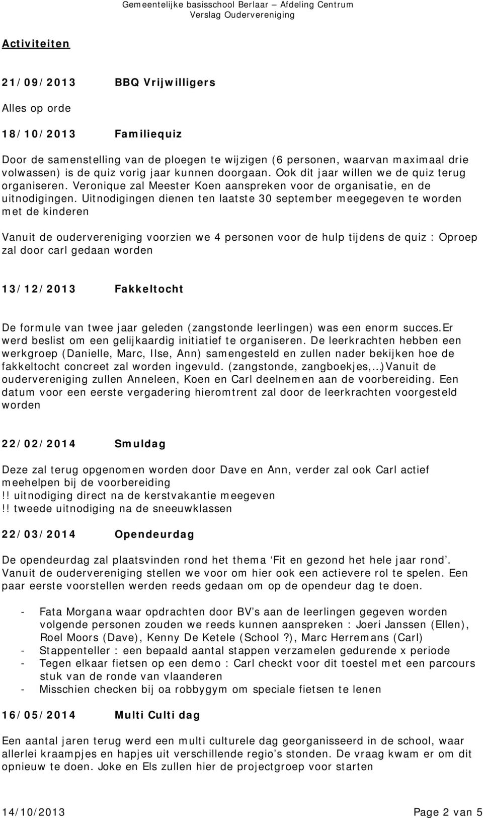 Uitnodigingen dienen ten laatste 30 september meegegeven te worden met de kinderen Vanuit de oudervereniging voorzien we 4 personen voor de hulp tijdens de quiz : Oproep zal door carl gedaan worden