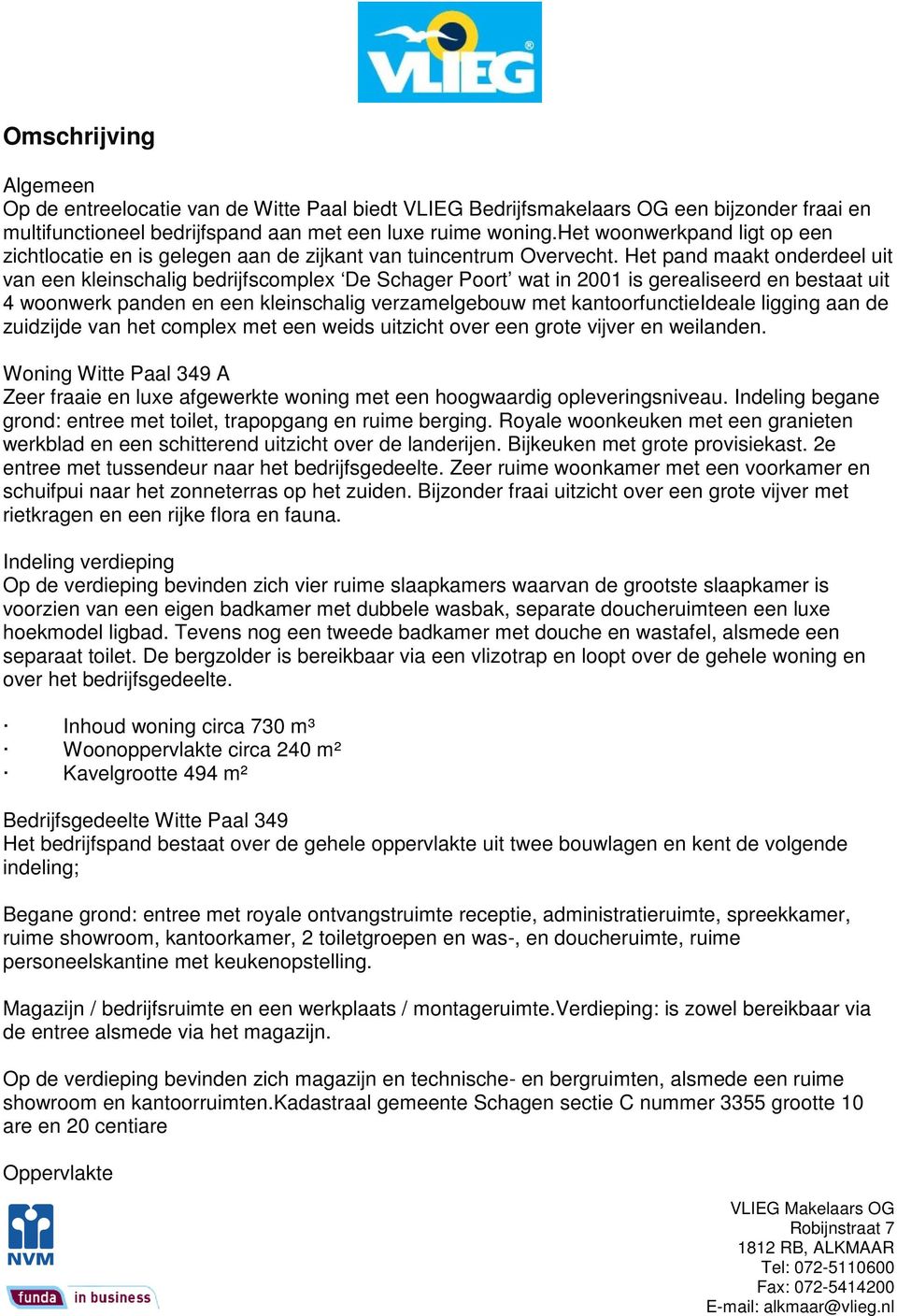 Het pand maakt onderdeel uit van een kleinschalig bedrijfscomplex De Schager Poort wat in 2001 is gerealiseerd en bestaat uit 4 woonwerk panden en een kleinschalig verzamelgebouw met