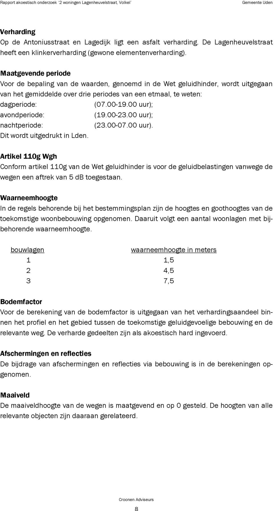 Maatgevende periode Voor de bepaling van de waarden, genoemd in de Wet geluidhinder, wordt uitgegaan van het gemiddelde over drie periodes van een etmaal, te weten: dagperiode: (07.00-19.