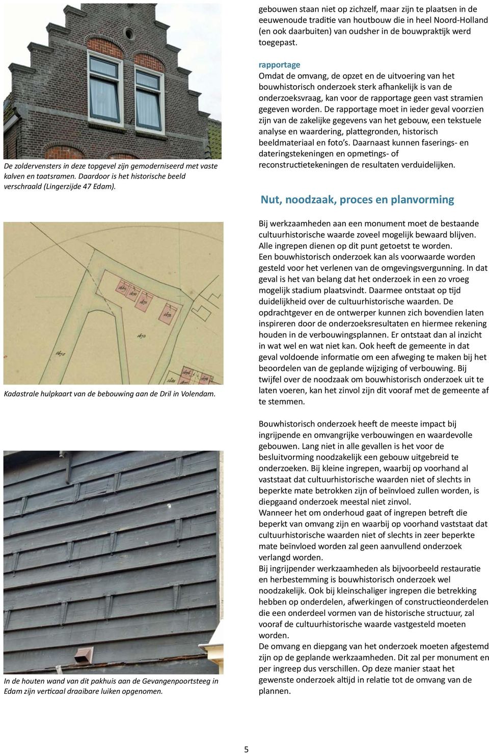 Kadastrale hulpkaart van de bebouwing aan de Dril in Volendam. In de houten wand van dit pakhuis aan de Gevangenpoortsteeg in Edam zijn verkcaal draaibare luiken opgenomen.