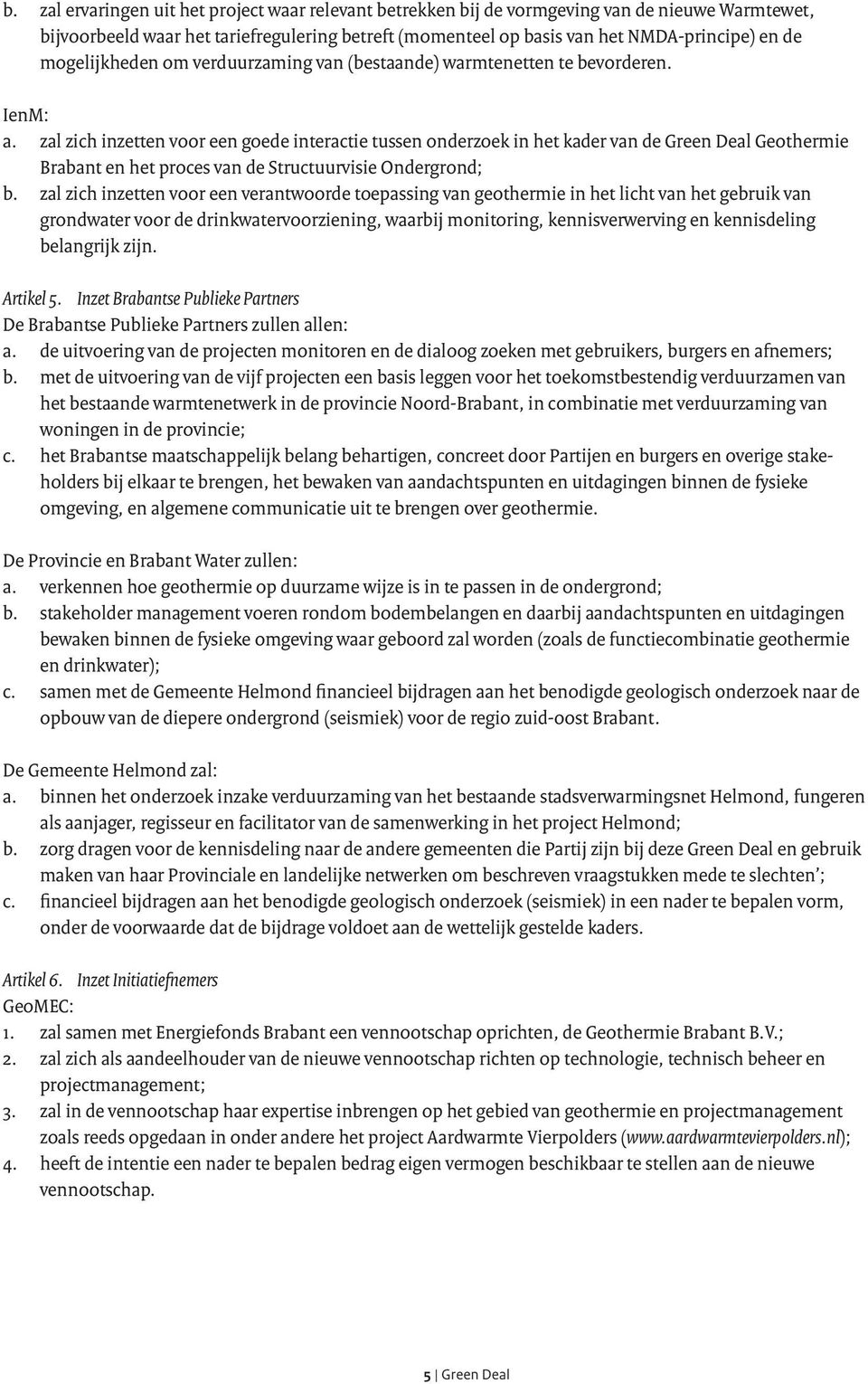 zal zich inzetten voor een goede interactie tussen onderzoek in het kader van de Green Deal Geothermie Brabant en het proces van de Structuurvisie Ondergrond; b.