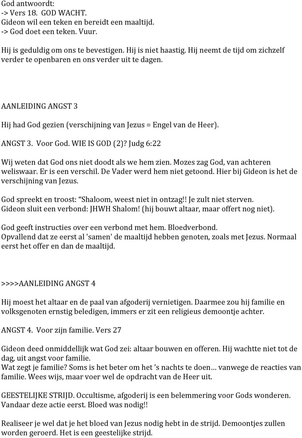 Judg 6:22 Wij weten dat God ons niet doodt als we hem zien. Mozes zag God, van achteren weliswaar. Er is een verschil. De Vader werd hem niet getoond. Hier bij Gideon is het de verschijning van Jezus.