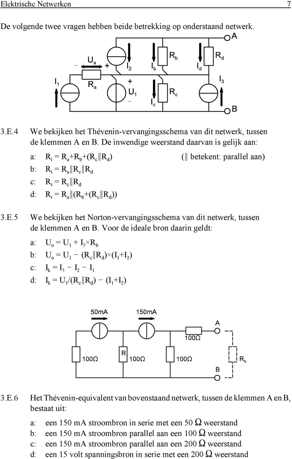 5 We bekijken het Norton-vervangingsschema van dit netwerk, tussen de klemmen A en B. Voor de ideale bron daarin geldt: a: U o = U 1 + I 3 R b b: U o = U 1! (R c 2R d ) (I 1 +I 2 ) c: I k = I 3! I 2!