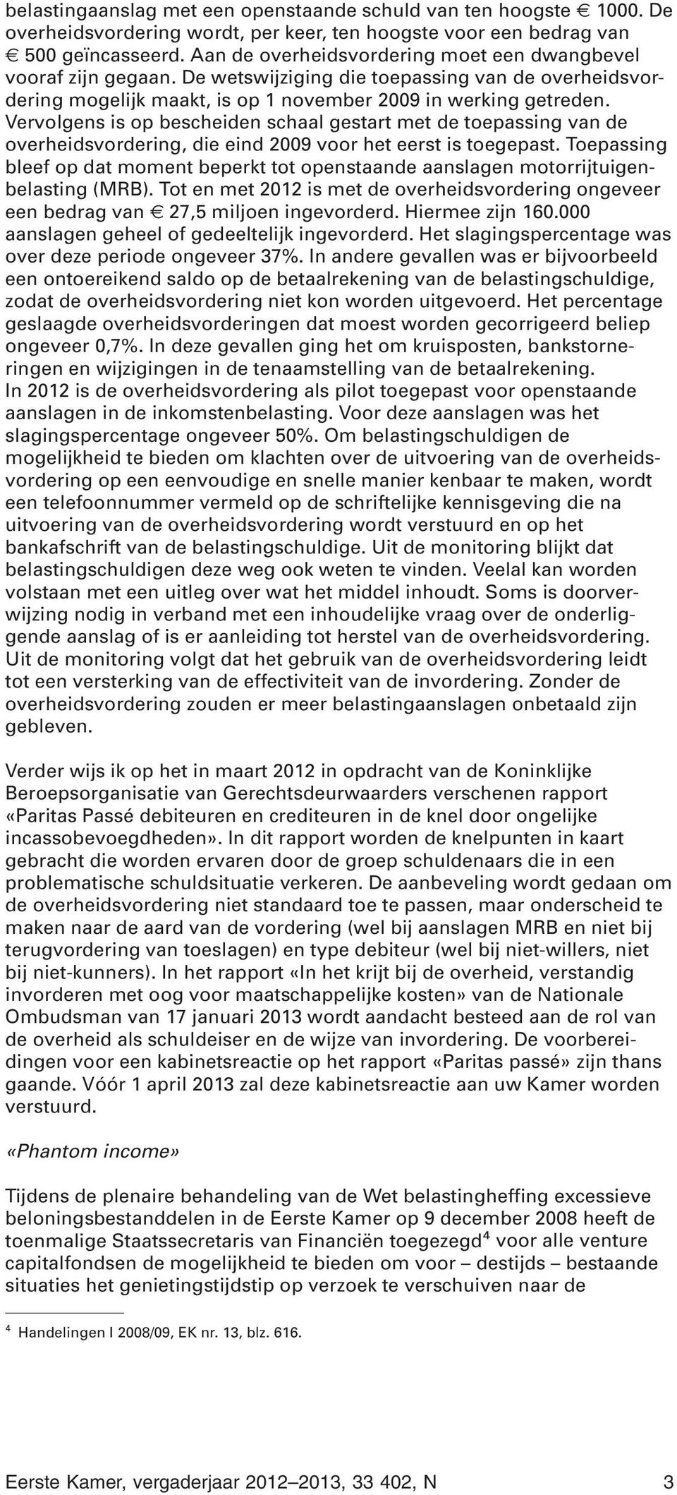 Vervolgens is op bescheiden schaal gestart met de toepassing van de overheidsvordering, die eind 2009 voor het eerst is toegepast.