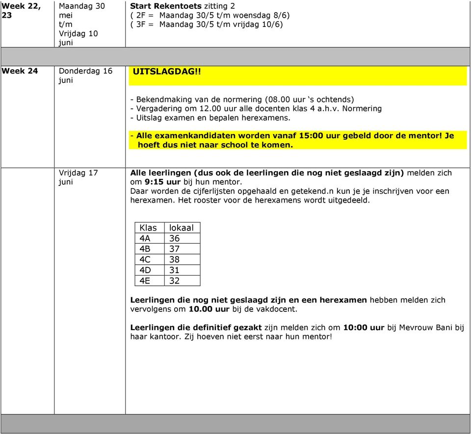Je hoeft dus niet naar school te komen. Vrijdag 17 Alle leerlingen (dus ook de leerlingen die nog niet geslaagd zijn) melden zich om 9:15 uur bij hun mentor.
