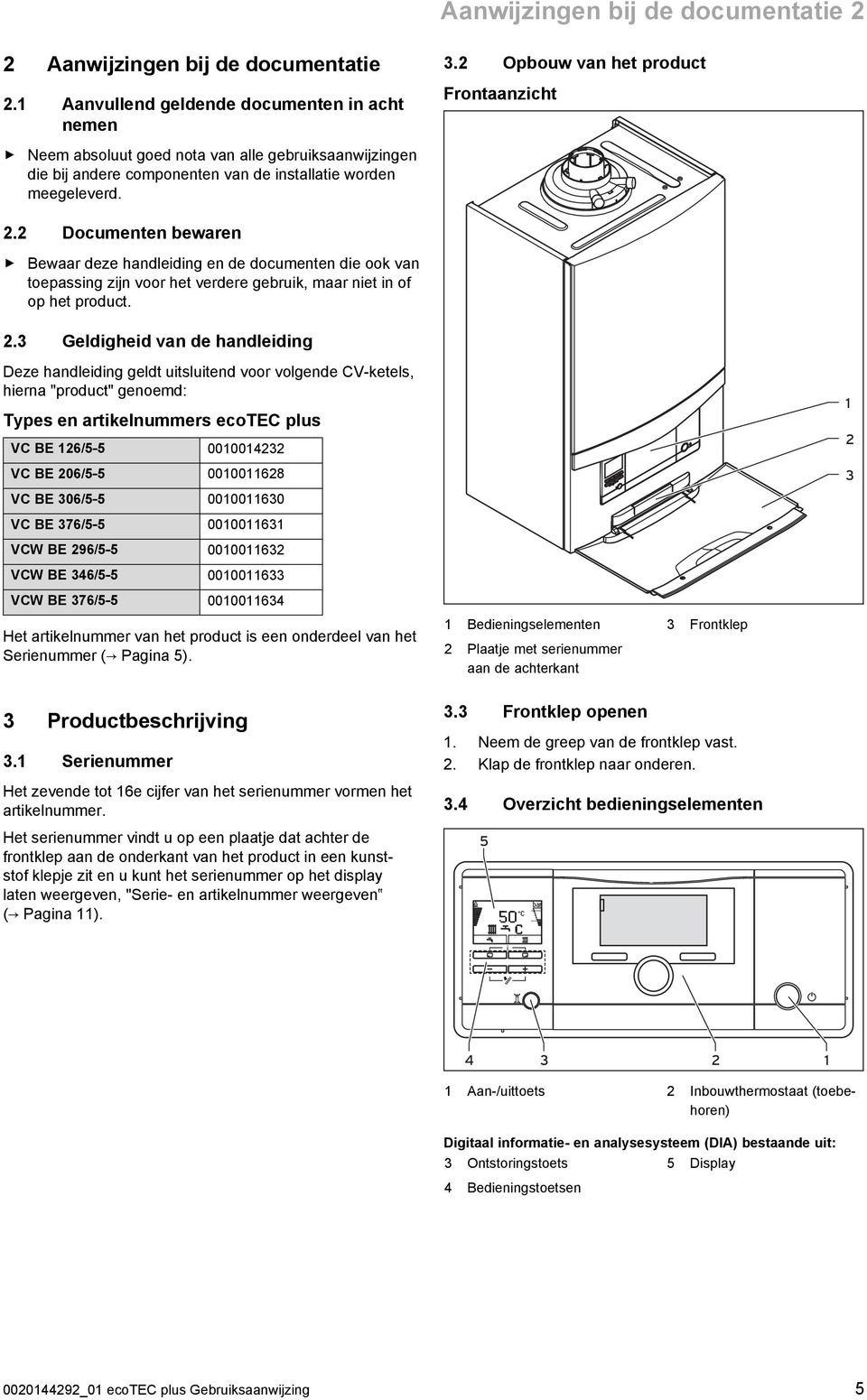 2 Documenten bewaren Bewaar deze handleiding en de documenten die ook van toepassing zijn voor het verdere gebruik, maar niet in of op het product. 2.