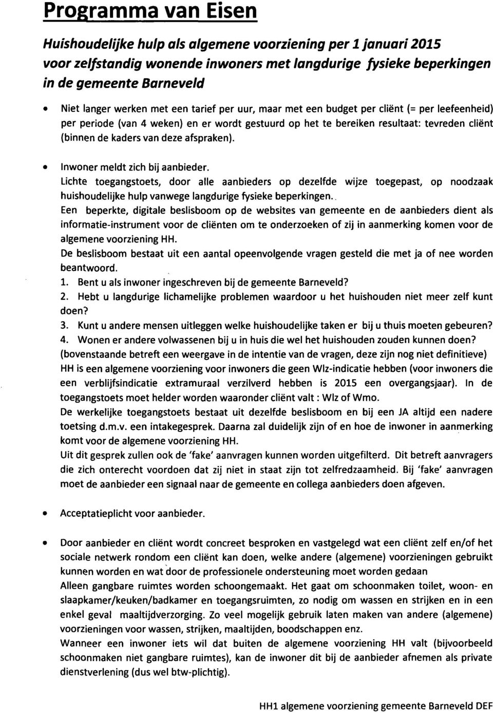 afspraken). Inwoner meldt zich bij aanbieder. Lichte toegangstoets, door alle aanbieders op dezelfde wijze toegepast, op noodzaak huishoudelijke hulp vanwege langdurige fysieke beperkingen.