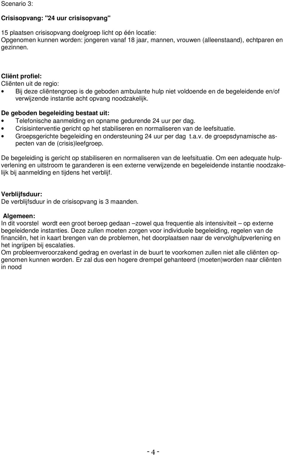 Telefonische aanmelding en opname gedurende 24 uur per dag. Groepsgerichte begeleiding en ondersteuning 24 uur per dag t.a.v. de groepsdynamische aspecten van de (crisis)leefgroep.