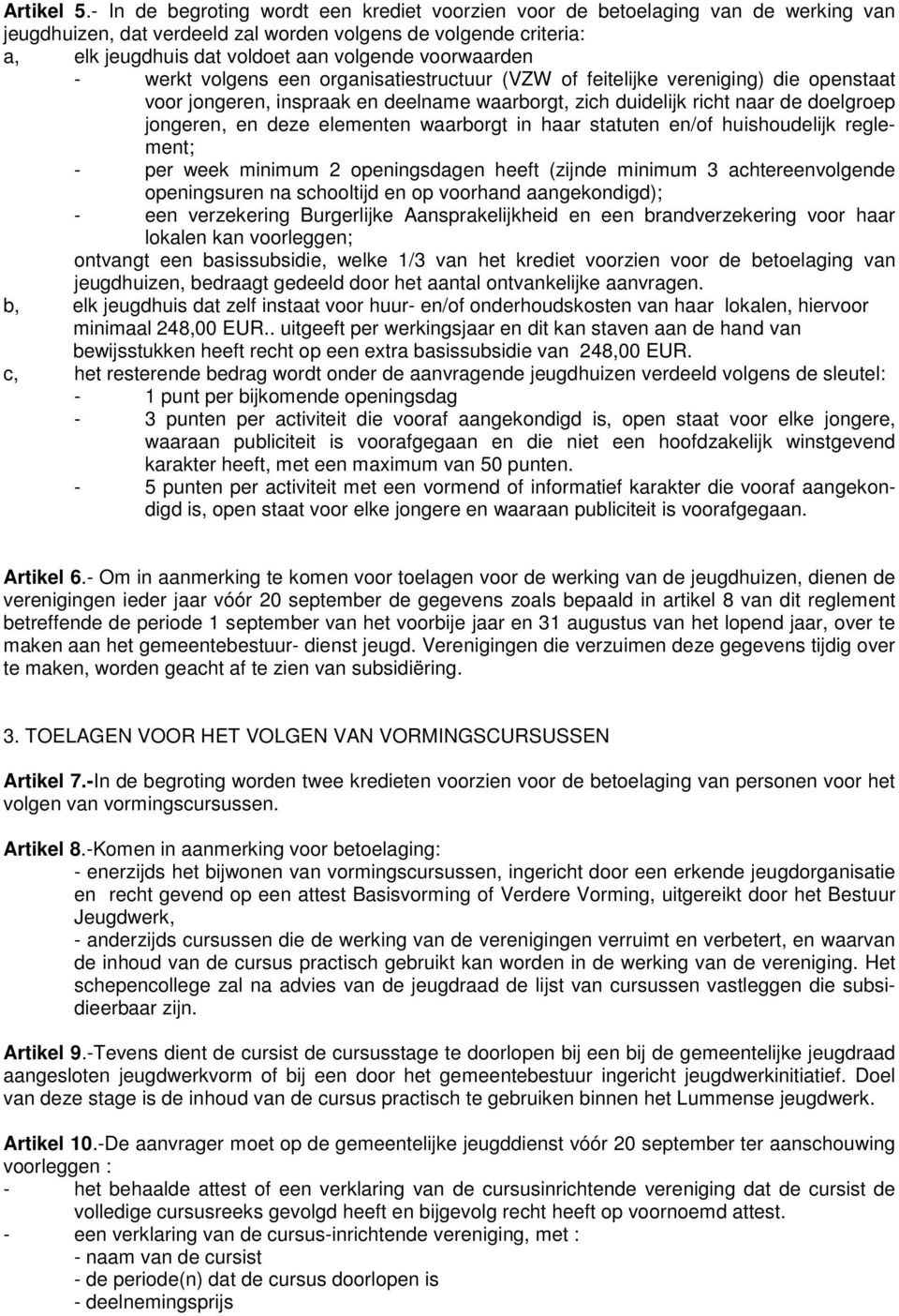 voorwaarden - werkt volgens een organisatiestructuur (VZW of feitelijke vereniging) die openstaat voor jongeren, inspraak en deelname waarborgt, zich duidelijk richt naar de doelgroep jongeren, en