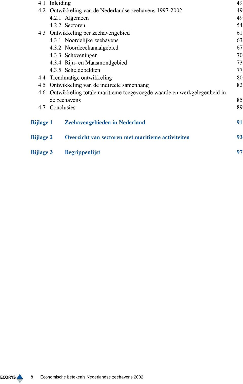 5 Ontwikkeling van de indirecte samenhang 82 4.6 Ontwikkeling totale maritieme toegevoegde waarde en werkgelegenheid in de zeehavens 85 4.