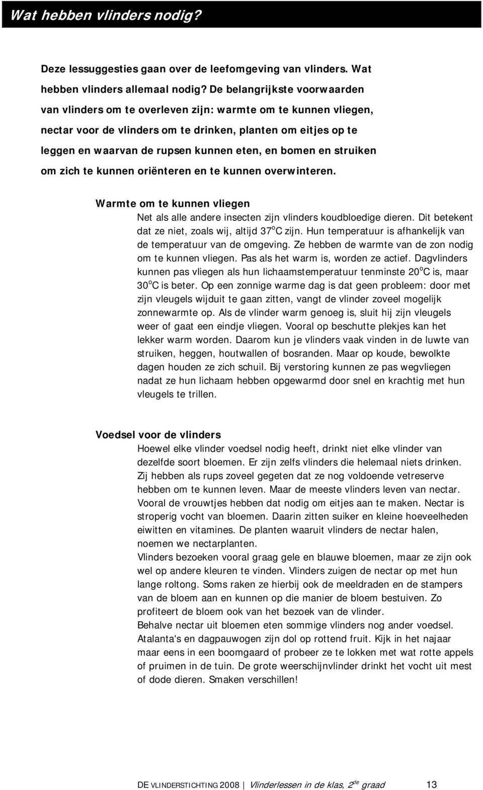 bomen en struiken om zich te kunnen oriënteren en te kunnen overwinteren. Warmte om te kunnen vliegen Net als alle andere insecten zijn vlinders koudbloedige dieren.