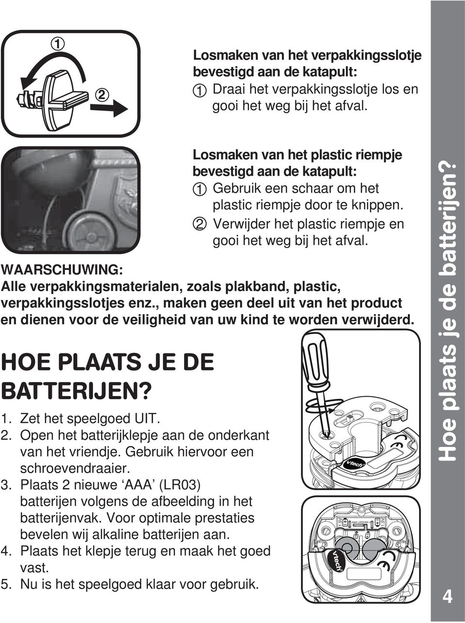 HOE PLAATS JE DE BATTERIJEN? 1. Zet het speelgoed UIT. 2. Open het batterijklepje aan de onderkant van het vriendje. Gebruik hiervoor een schroevendraaier. 3.