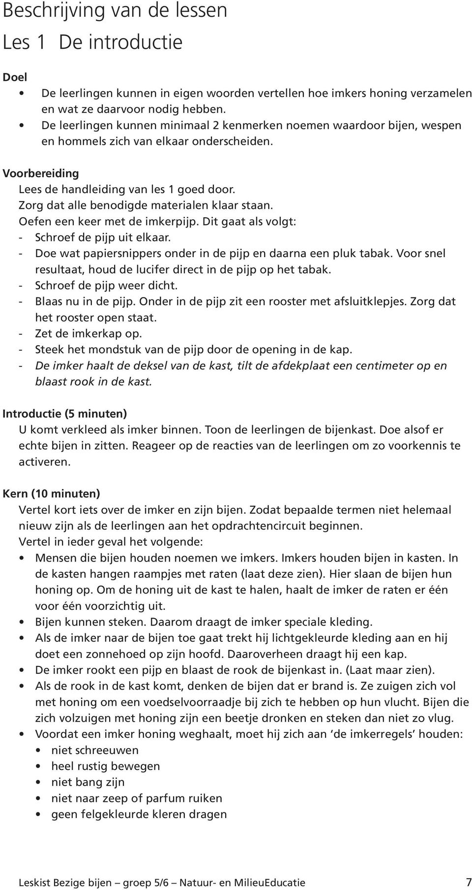 Zorg dat alle benodigde materialen klaar staan. Oefen een keer met de imkerpijp. Dit gaat als volgt: - Schroef de pijp uit elkaar. - Doe wat papiersnippers onder in de pijp en daarna een pluk tabak.