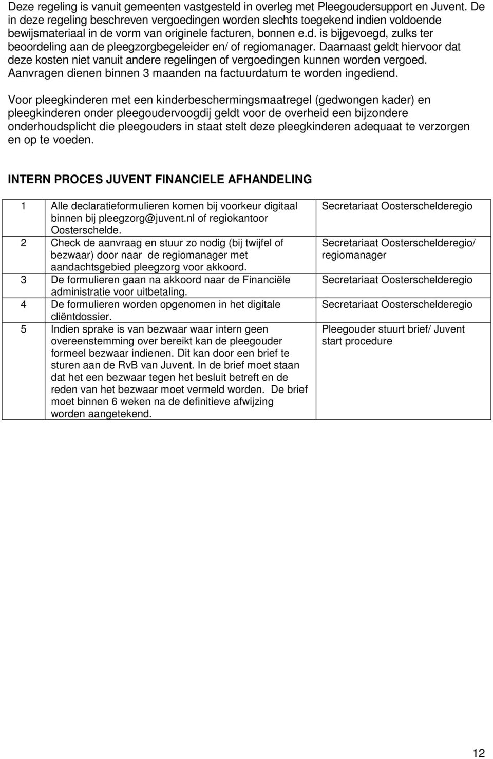 Daarnaast geldt hiervoor dat deze kosten niet vanuit andere regelingen of vergoedingen kunnen worden vergoed. Aanvragen dienen binnen 3 maanden na factuurdatum te worden ingediend.