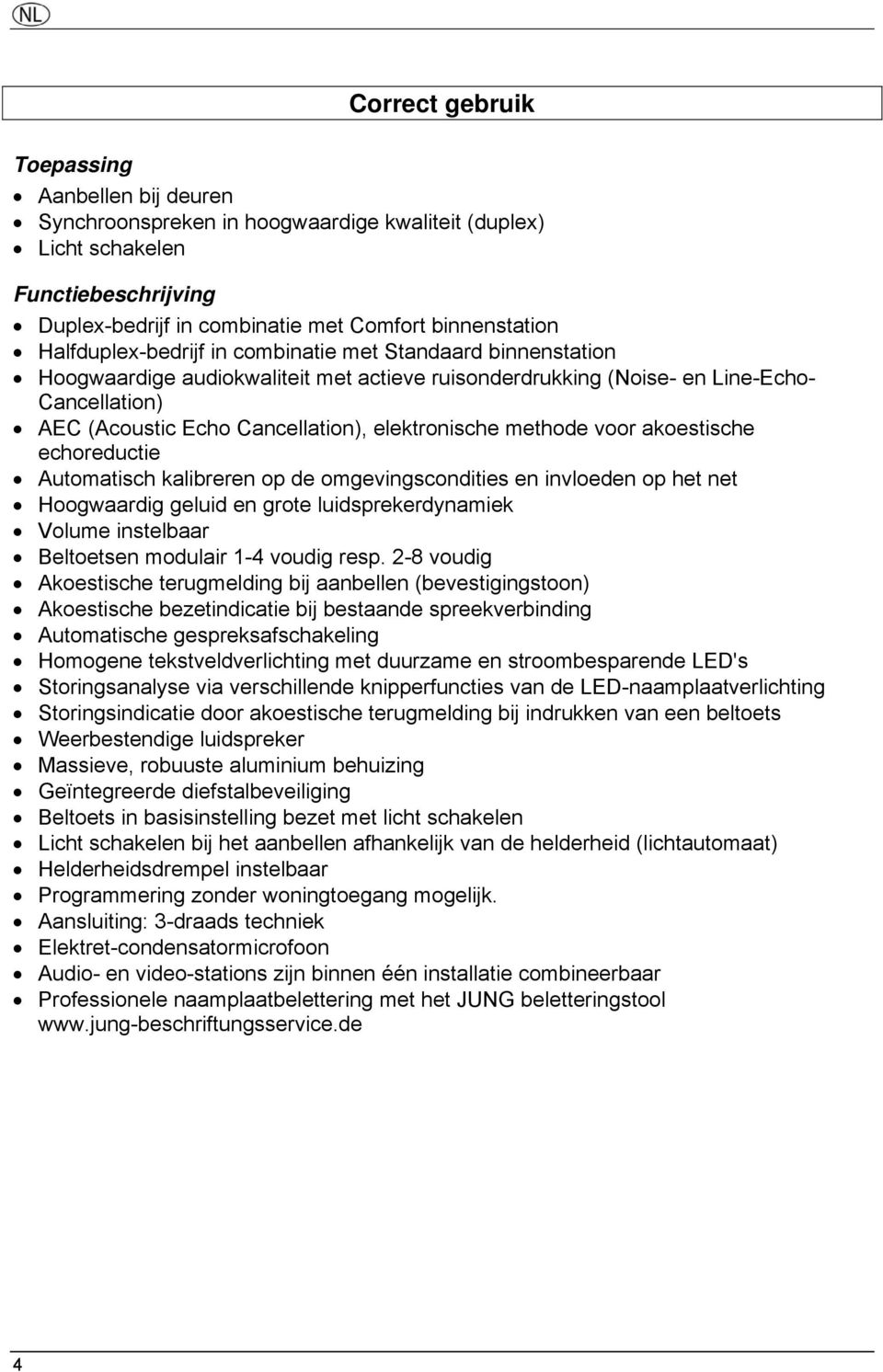 elektronische methode voor akoestische echoreductie Automatisch kalibreren op de omgevingscondities en invloeden op het net Hoogwaardig geluid en grote luidsprekerdynamiek Volume instelbaar